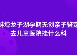 蚌埠龍子湖孕期無創(chuàng)親子鑒定兒童醫(yī)院可以做